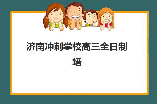 济南冲刺学校高三全日制培训机构有哪些地方？2025年权威榜单与择校全指南