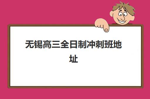 无锡高三全日制冲刺班地址在哪？2025年十大集训基地位置与择校指南