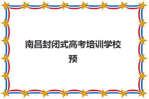 南昌封闭式高考培训学校预报名考点查询系统如何使用？2025年最新操作指南、备考策略与常见问题全解析