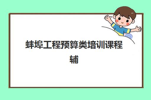 蚌埠工程预算类培训课程辅导学校有哪些学校？2025年最新机构盘点与择校指南
