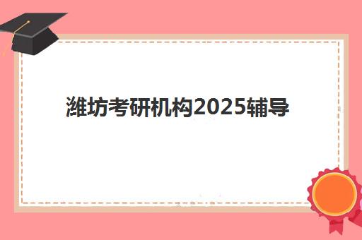 潍坊考研机构2025辅导班哪个好？最新排名榜单、选择技巧与成功案例全解析