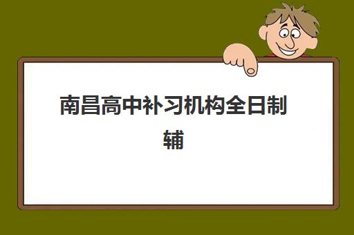 南昌高中补习机构全日制辅导学校哪家好一点？2025年最新排名榜单、择校标准与成功案例全解析