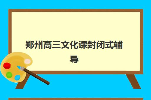 郑州高三文化课封闭式辅导班培训班哪家好多少钱？2025年最新排名、费用解析与择校指南