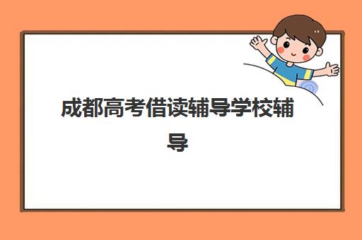 成都高考借读辅导学校辅导机构排名榜单如何查询？2025年最新排名与择校指南