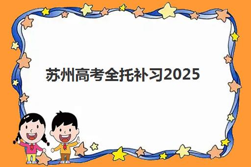 苏州高考全托补习2025年报名情况如何分析？最新数据解读、趋势预测与择校策略全指南