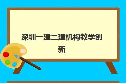 深圳一建二建机构教学创新力三强如何评选？最新创新力榜单、评估标准与机构特色深度解析