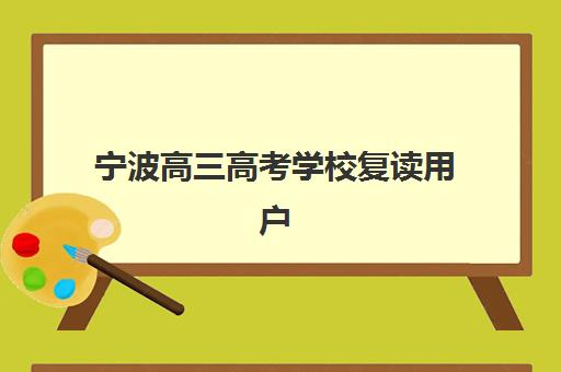 宁波高三高考学校复读用户推荐度TOP3如何查询？2025年最新权威榜单、择校标准与全流程指南详解