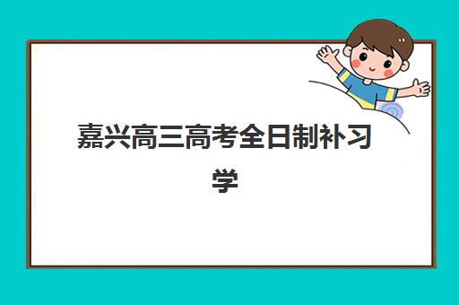嘉兴高三高考全日制补习学校报名费多少钱2025？最新收费标准与择校省钱全攻略