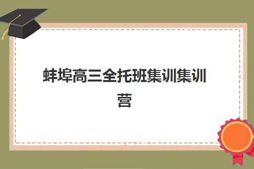 蚌埠高三全托班集训集训营排名榜前十名有哪些？2025年最新权威榜单与择校全攻略