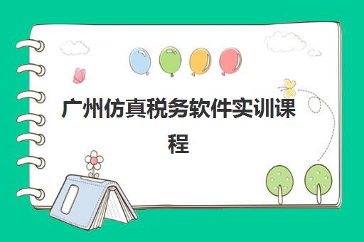 广州仿真税务软件实训课程2025年要求多少分？全面解析入学条件、评分标准与报名成功指南