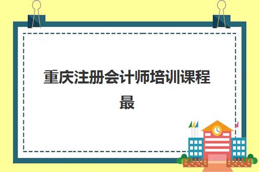 重庆注册会计师培训课程最容易的大学有哪些？2025年最新易学机构TOP5榜单、课程难度解析与择校全指南