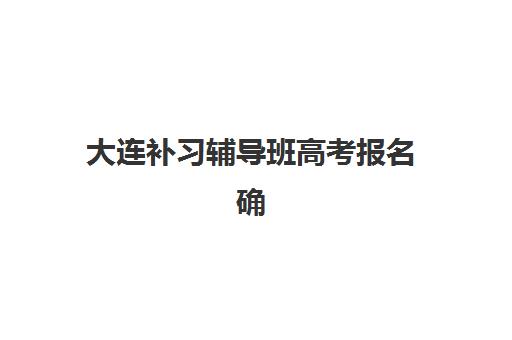 大连补习辅导班高考报名确认时间表在哪看？2025年最新官方渠道解析、查询步骤详解与备考全指南