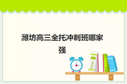 潍坊高三全托冲刺班哪家强？2025年机构排名与择校避坑指南