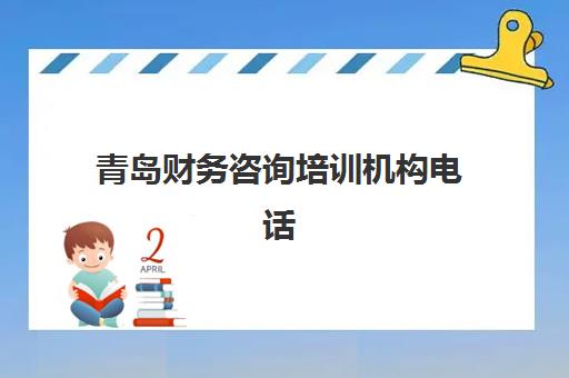 青岛财务咨询培训机构电话如何查询？2025年最新青岛财务培训寄宿机构联系方式大全及选择指南