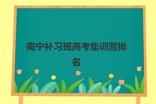 南宁补习班高考集训营排名前十有哪些？2025年最新权威榜单、各校特色与择校攻略全解析