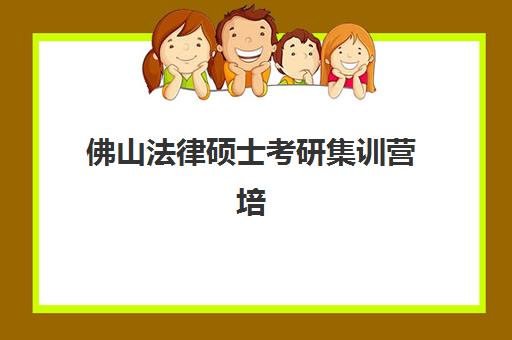 佛山法律硕士考研集训营培训排名第一的学校是哪家？2025年最新实力榜单、各校特色剖析与科学择校指南