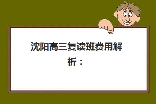 沈阳高三复读班费用解析：2025年培训机构收费标准与性价比指南