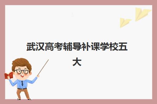 武汉高考辅导补课学校五大机构竞争力报告如何解读？2025年最新评估体系、实力对比与择校指南