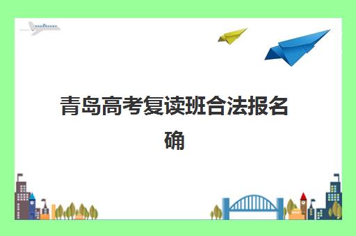 青岛高考复读班合法报名确认时间表格如何查询？2025年最新时间表、报名流程与避坑指南