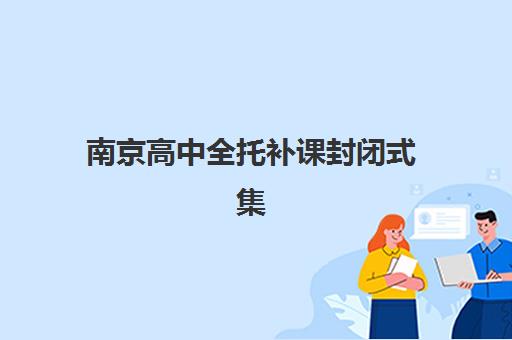 南京高中全托补课封闭式集训营地址如何查询？2025年最新校区分布、择校指南与交通攻略全解析