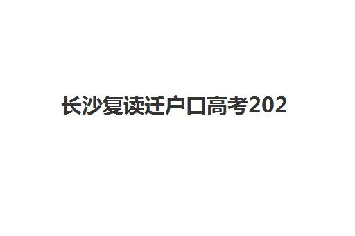 长沙复读迁户口高考2025年时间是多少？最新报名时间表、迁户流程与备考指南全解析