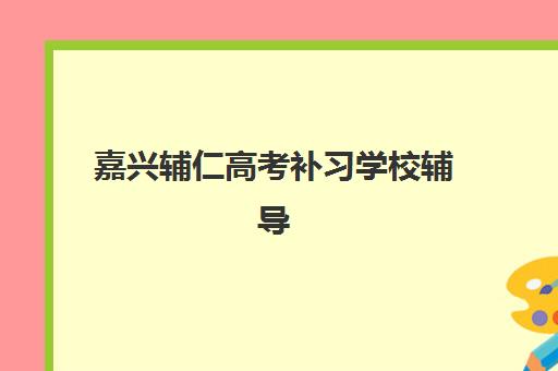 嘉兴辅仁高考补习学校辅导机构排名一览表最新如何查询？2025年最新榜单、择校指南与成功案例解析