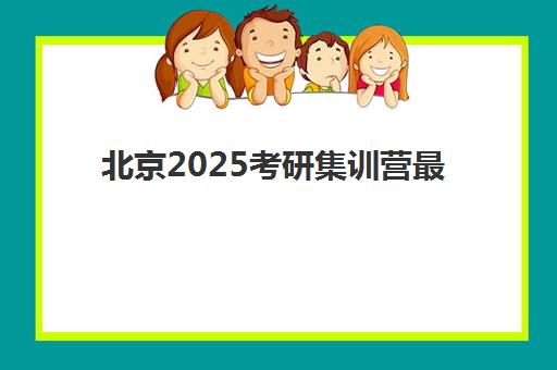 北京2025考研集训营最好的培训机构排名如何查询？最新十大机构实力对比与科学择校全指南