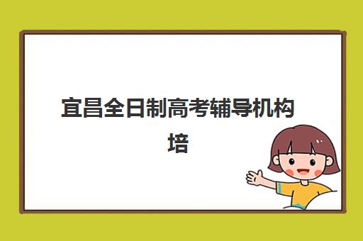 宜昌全日制高考辅导机构培训班哪个最好一点？2025年最新权威排名、择校指南与成功案例全解析