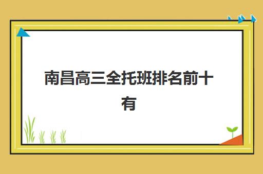 南昌高三全托班排名前十有哪些？2026届封闭集训营十大实力榜单与择校攻略