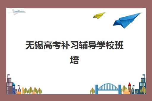 无锡高考补习辅导学校班培训机构费用多少？2025年最新价目表、各机构对比与性价比选择指南