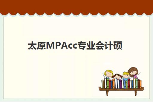 太原MPAcc专业会计硕士全程课程时间2025考试时间表如何安排？最新招生日程与备考全攻略