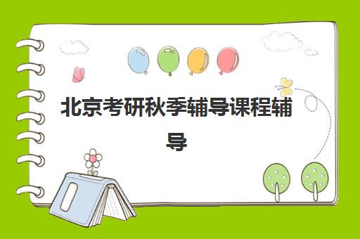 北京考研秋季辅导课程辅导机构哪家强一点？2025年最新实力对比、各校课程特色与科学择校全指南