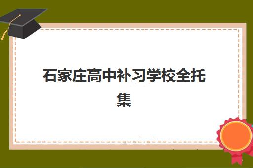 石家庄高中补习学校全托集训营排名前十名如何查询？2025年最新榜单、择校指南与成功案例解析