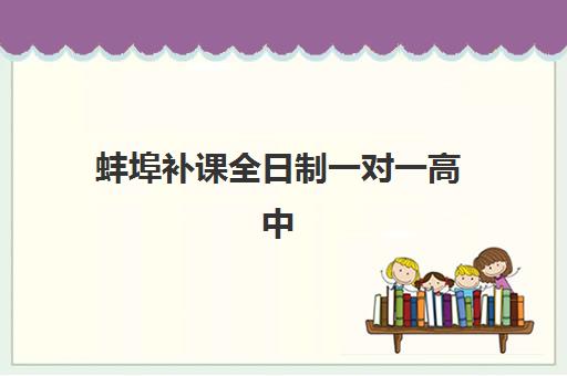 蚌埠补课全日制一对一高中2025报名时间表如何安排？最新时间节点、报名流程与择校指南全解析