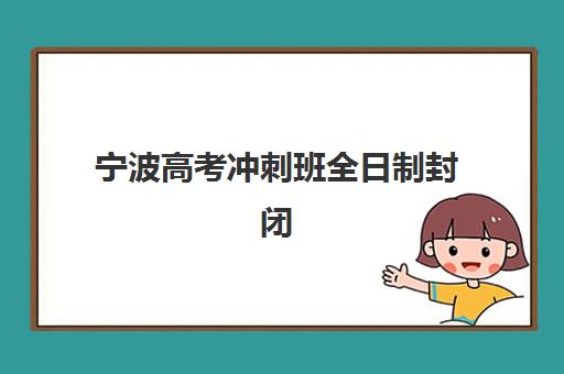 宁波高考冲刺班全日制封闭式报名确认时间是几号？2025年权威时间预测、报名流程与择校全指南