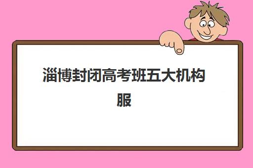 淄博封闭高考班五大机构服务能力分析如何做？2025年权威评测标准、择校策略与成功案例全解析