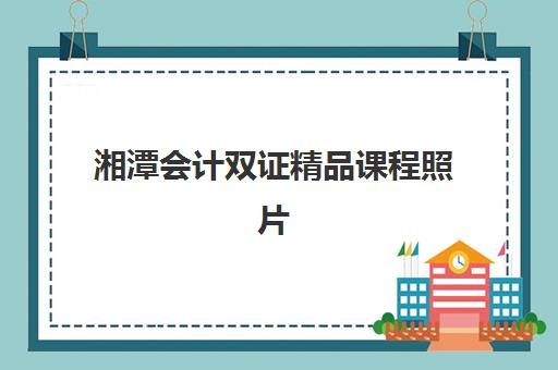 湘潭会计双证精品课程照片要求是什么样的？2025年最新标准、拍摄技巧与审核指南全解析