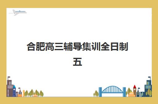 合肥高三辅导集训全日制五大机构用户反馈分析如何查询？2025年最新数据解读、排名对比与科学择校全指南