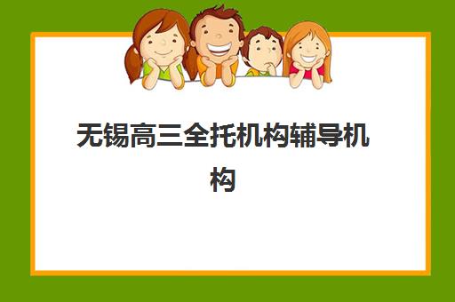 无锡高三全托机构辅导机构有哪些学校？2025年最新TOP10排名、各校区地址与科学择校全指南
