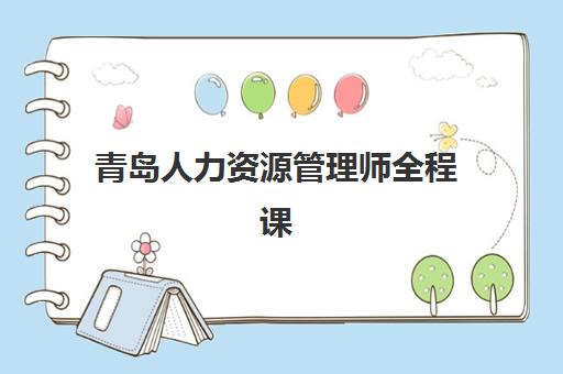 青岛人力资源管理师全程课程辅导班排名一览表如何查询？2025年最新TOP10榜单、择校指南与成功案例深度解析