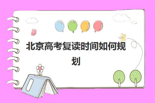 北京高考复读时间如何规划？2025年复读学校时间表与择校指南