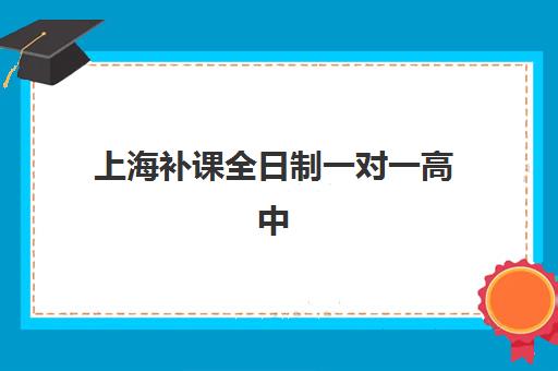 上海补课全日制一对一高中集训营排名一览表最新如何查询？2025年权威TOP10榜单详情、择校技巧与备考全攻略