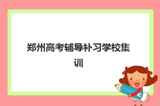 郑州高考辅导补习学校集训营排名前十名如何选？2025年最新十大榜单、择校指南与费用全解析
