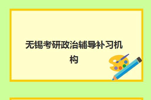 无锡考研政治辅导补习机构有哪些地方？2025年最新排名、选址指南与成功案例全解析