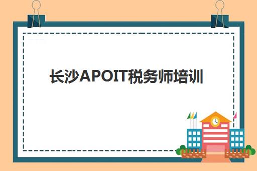 长沙APOIT税务师培训什么时候报名考试啊？2025年最新时间表、报名流程与备考全攻略