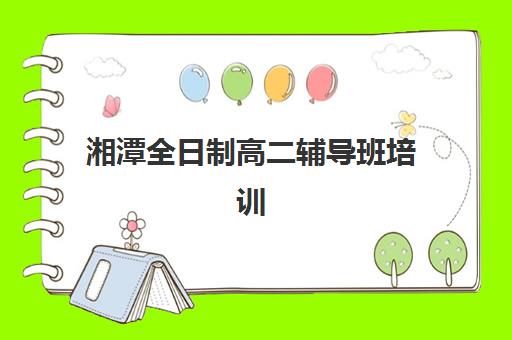 湘潭全日制高二辅导班培训学校排名榜前十名如何查询？2025年最新榜单详情与择校指南