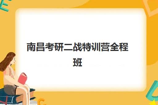南昌考研二战特训营全程班报名2025报名时间表如何安排？最新时间节点与择校指南