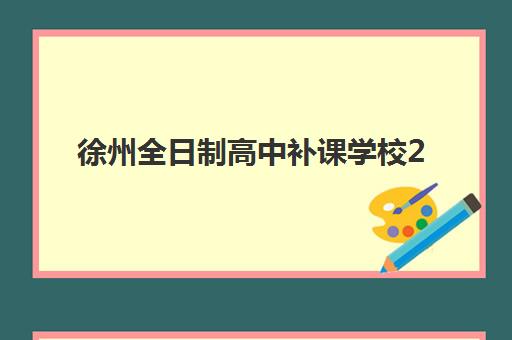 徐州全日制高中补课学校2025报名时间是多少？最新权威时间表、各机构招生计划与报名流程全指南