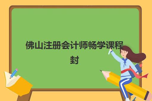 佛山注册会计师畅学课程封闭式集训营怎么样？2025年学员真实体验、课程效果与选择建议全解析