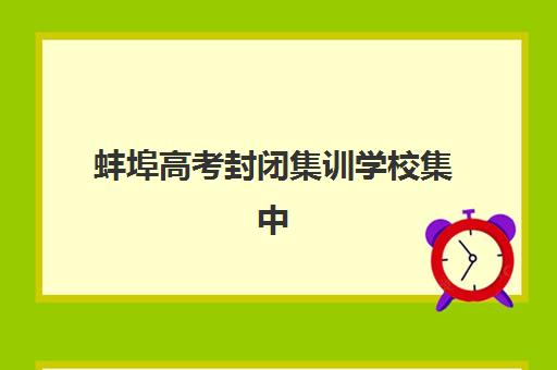 蚌埠高考封闭集训学校集中训练营有哪些学校？2025年最新排名、择校指南与成功案例全解析